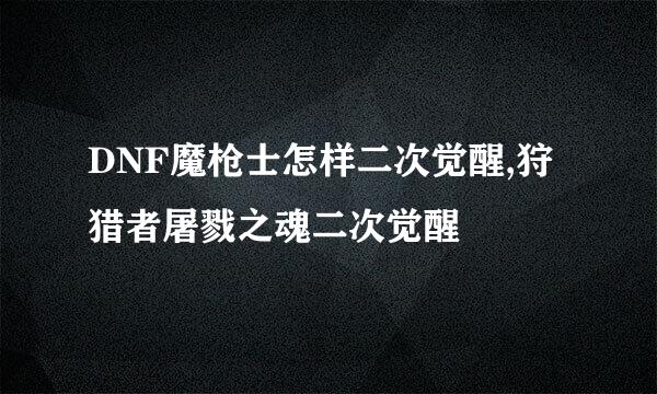 DNF魔枪士怎样二次觉醒,狩猎者屠戮之魂二次觉醒
