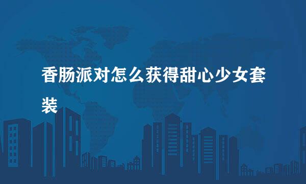 香肠派对怎么获得甜心少女套装