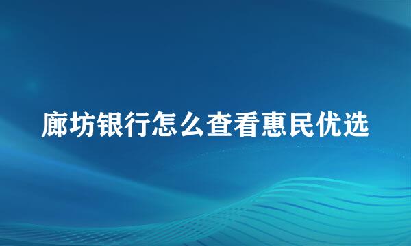 廊坊银行怎么查看惠民优选