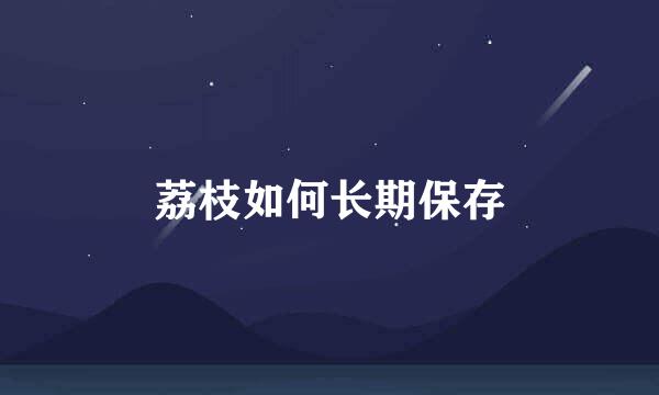 荔枝如何长期保存
