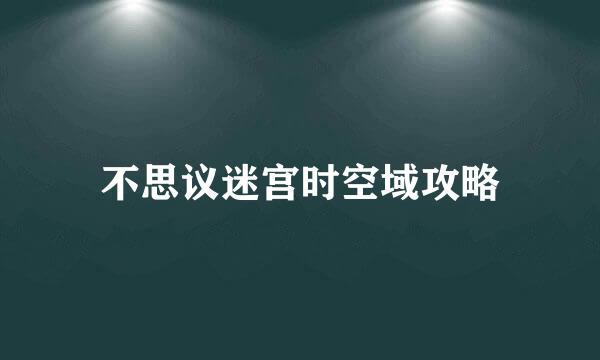 不思议迷宫时空域攻略