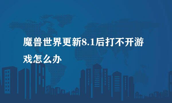 魔兽世界更新8.1后打不开游戏怎么办