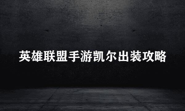 英雄联盟手游凯尔出装攻略