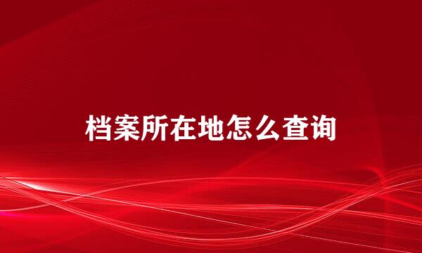 档案所在地怎么查询
