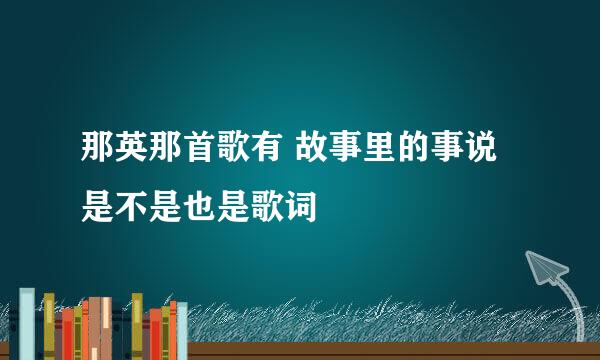 那英那首歌有 故事里的事说是不是也是歌词