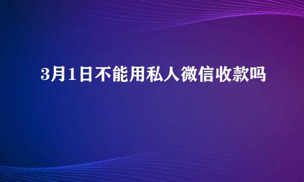 3月1日不能用私人微信收款吗