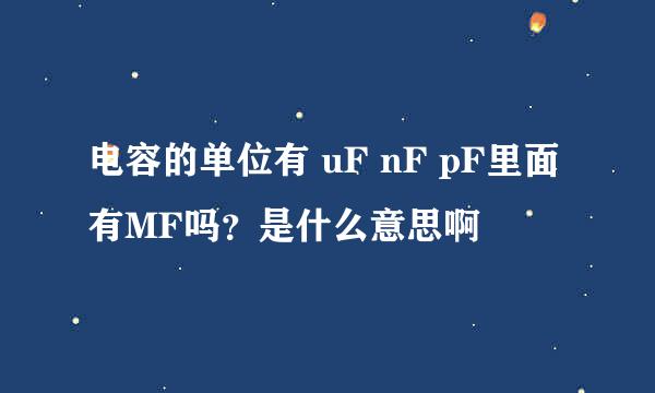 电容的单位有 uF nF pF里面有MF吗?是什么意思啊