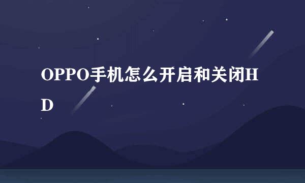 OPPO手机怎么开启和关闭HD