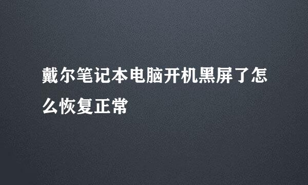 戴尔笔记本电脑开机黑屏了怎么恢复正常
