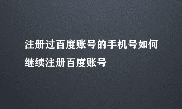 注册过百度账号的手机号如何继续注册百度账号