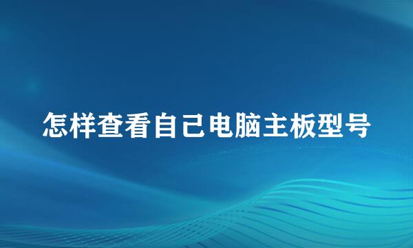 怎样查看自己电脑主板型号