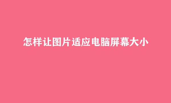 怎样让图片适应电脑屏幕大小