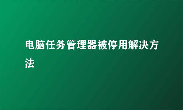电脑任务管理器被停用解决方法