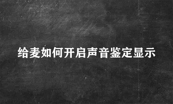 给麦如何开启声音鉴定显示