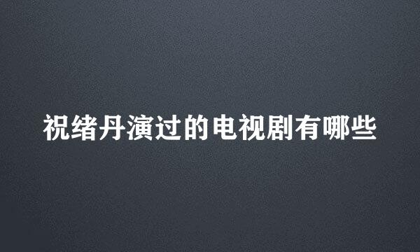 祝绪丹演过的电视剧有哪些