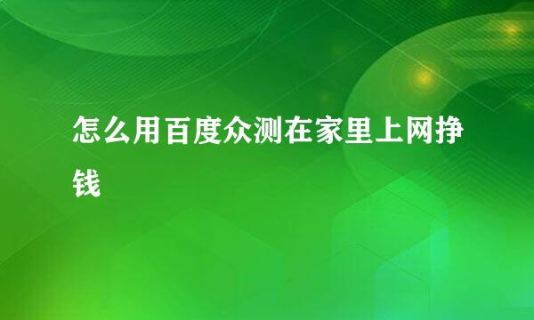 怎么用百度众测在家里上网挣钱