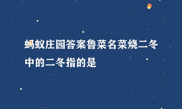 蚂蚁庄园答案鲁菜名菜烧二冬中的二冬指的是