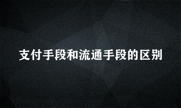 支付手段和流通手段的区别