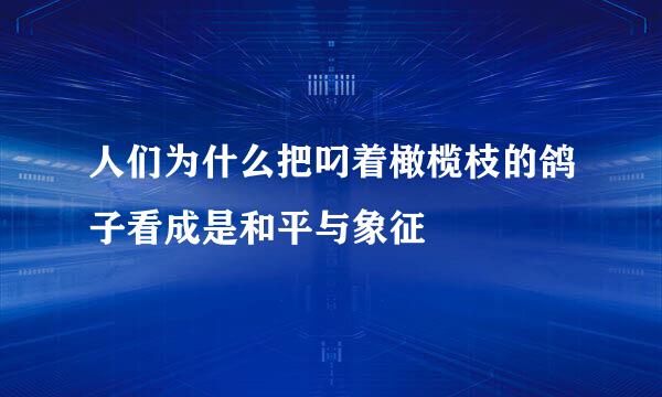 人们为什么把叼着橄榄枝的鸽子看成是和平与象征