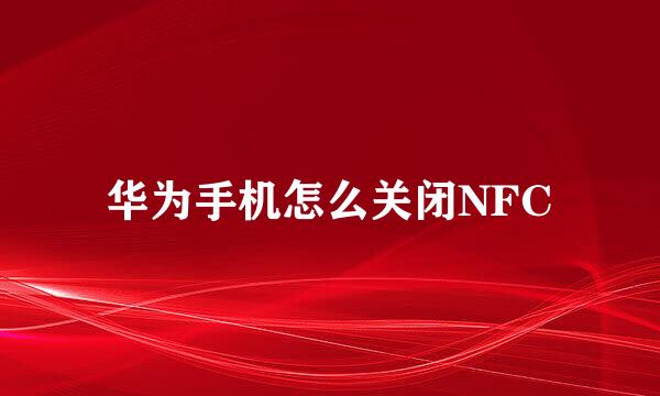 华为手机怎么关闭NFC