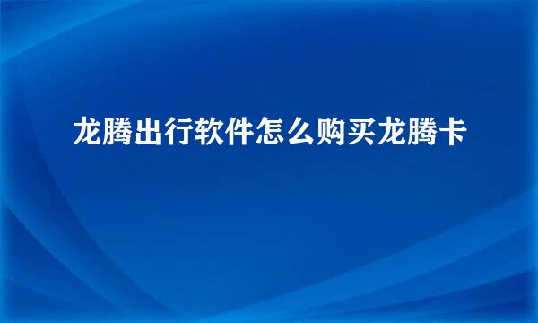 龙腾出行软件怎么购买龙腾卡
