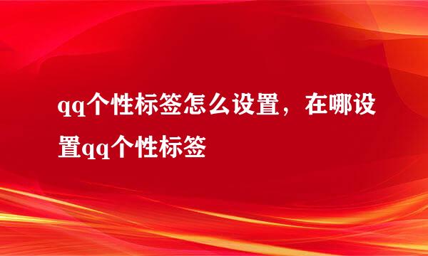 qq个性标签怎么设置，在哪设置qq个性标签