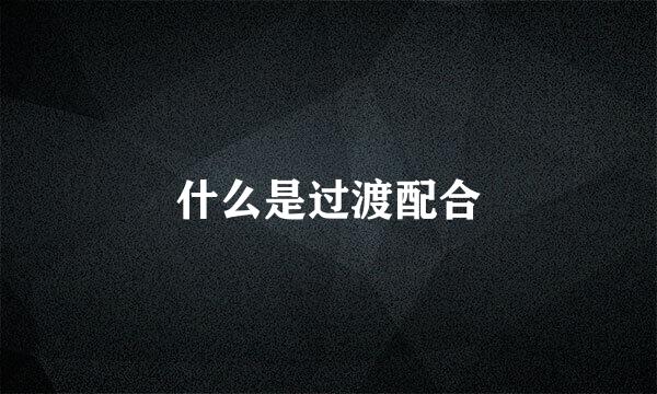 什么是过渡配合