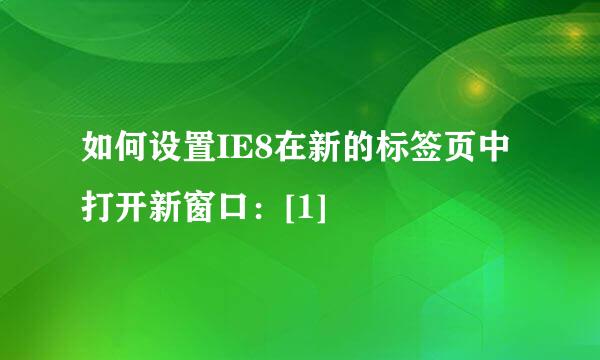 如何设置IE8在新的标签页中打开新窗口：[1]