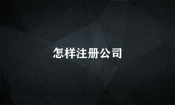 怎样注册公司
