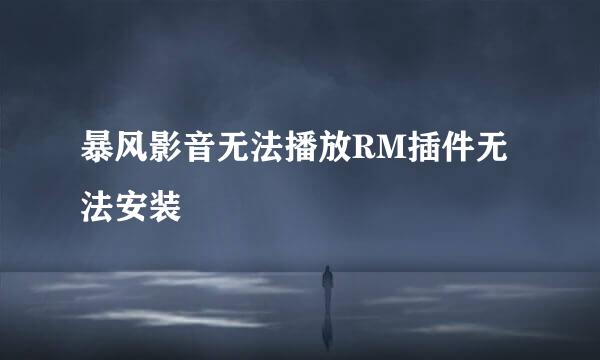 暴风影音无法播放RM插件无法安装