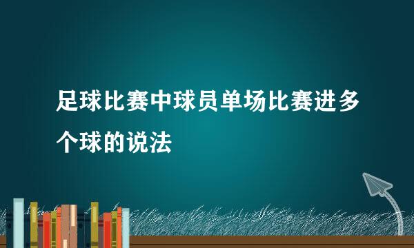 足球比赛中球员单场比赛进多个球的说法