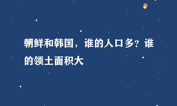 朝鲜和韩国，谁的人口多？谁的领土面积大