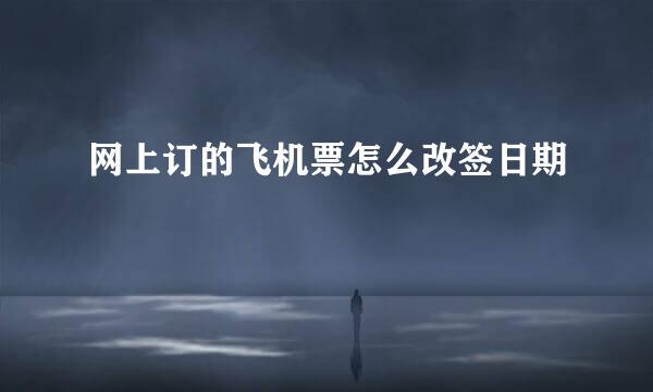 网上订的飞机票怎么改签日期
