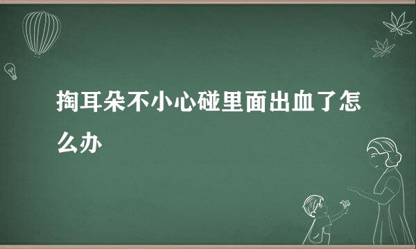 掏耳朵不小心碰里面出血了怎么办