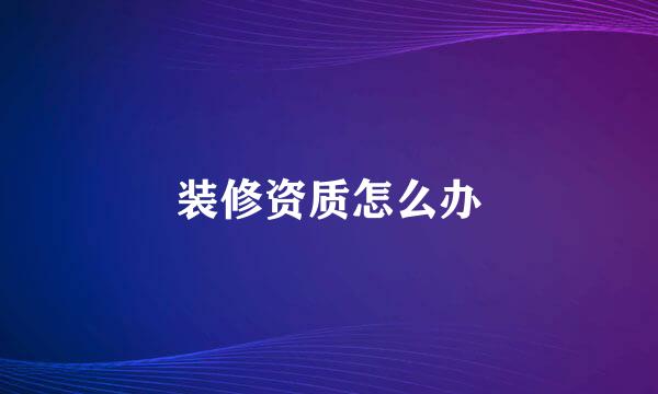 装修资质怎么办