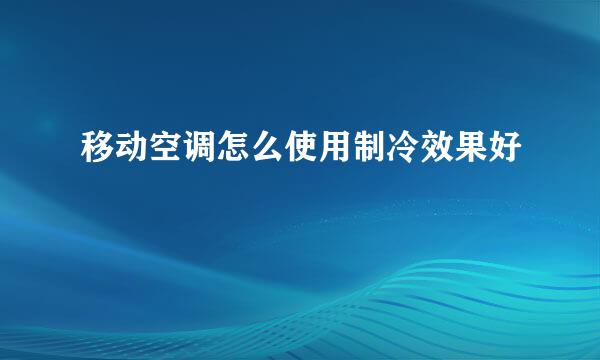 移动空调怎么使用制冷效果好