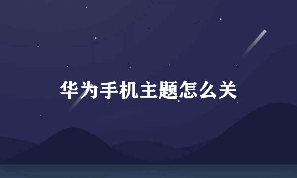 华为手机主题怎么关