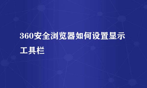 360安全浏览器如何设置显示工具栏
