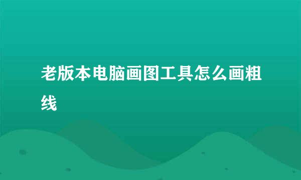 老版本电脑画图工具怎么画粗线