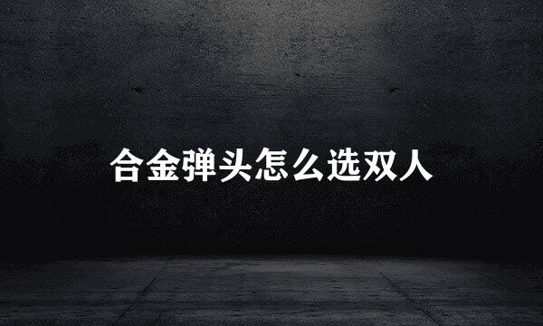 合金弹头怎么选双人