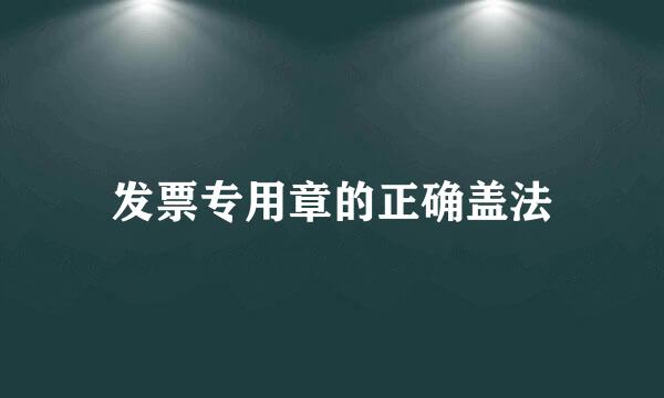 发票专用章的正确盖法
