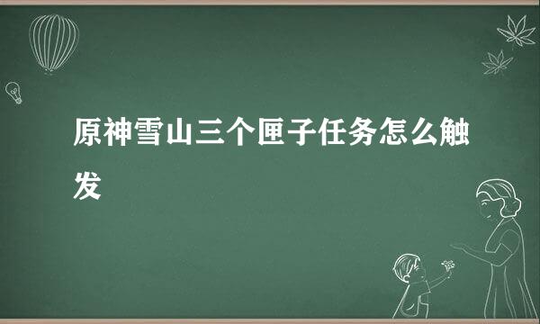原神雪山三个匣子任务怎么触发