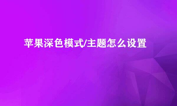 苹果深色模式/主题怎么设置