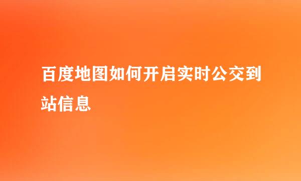 百度地图如何开启实时公交到站信息