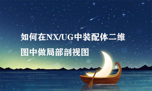 如何在NX/UG中装配体二维图中做局部剖视图