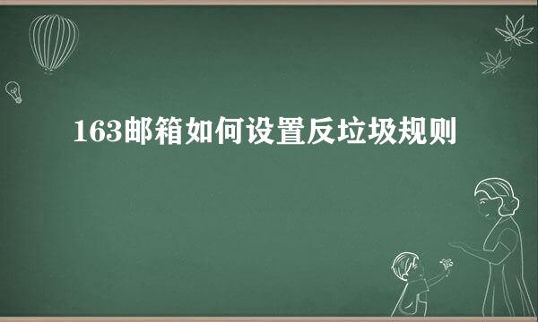 163邮箱如何设置反垃圾规则
