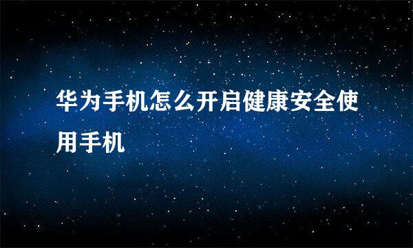 华为手机怎么开启健康安全使用手机