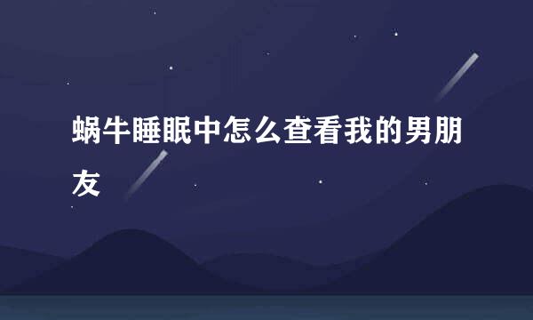 蜗牛睡眠中怎么查看我的男朋友