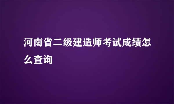 河南省二级建造师考试成绩怎么查询