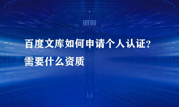 百度文库如何申请个人认证？需要什么资质